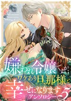 嫌われ令嬢ですが、ワケあり旦那様と幸せになります　アンソロジー　第五弾