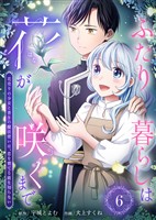 ふたり暮らしは花が咲くまで~花売りの少女と香りの魔法使いは、恋を育てる術を知らない~(6)