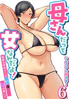 母さんだって女なんだよ！～何度も求めてくる息子に牝が疼いて～【R18版】　6巻