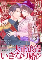 初恋こじらせ軍人伯爵の暴走愛～私、婚約解消二回の没落令嬢なんですけど！？～　1巻