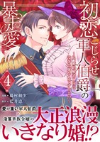 初恋こじらせ軍人伯爵の暴走愛～私、婚約解消二回の没落令嬢なんですけど！？～　4巻