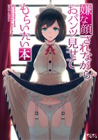 嫌な顔されながらおパンツ見せてもらいたい本