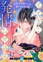 オオカミ王子の発情お世話係～甘咬み求愛からは逃げられない！？～（12）