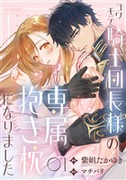コワモテ騎士団長様の専属抱き枕になりました（１）