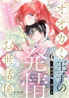 オオカミ王子の発情お世話係～甘咬み求愛からは逃げられない！？～（６）