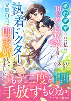 【期間限定 試し読み増量版】婚約破棄された私に、10年越しの初恋を貫く執着ドクターが交際0日で即求婚してきました