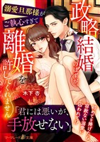 【期間限定　試し読み増量版】政略結婚のはずが、溺愛旦那様がご執心すぎて離婚を許してくれません