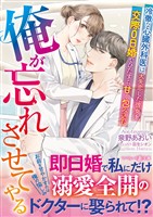 【期間限定　試し読み増量版】俺が忘れさせてやる～冷徹な心臓外科医は、大失恋した彼女を交際０日婚でひたすら甘く包み込む～