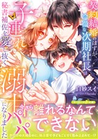 【期間限定 試し読み増量版】契約結婚のはずが、冷徹な次期社長は子連れ秘書補佐を愛し抜く溺甘パパになりました