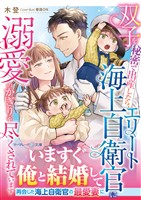 【期間限定 試し読み増量版】〈スパダリ自衛官シリーズ〉双子を秘密で出産したら、エリート海上自衛官に溺愛のかぎりを尽くされています