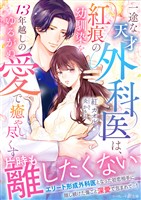 一途な天才外科医は、紅痕の幼馴染を13年越しのゆるがぬ愛で癒やし尽くす
