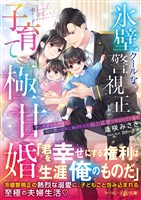 【期間限定　試し読み増量版】氷壁クールな警視正と子育て極甘婚～美しすぎる旦那様と両片想いの末に結ばれたら独占猛愛で囲まれています～