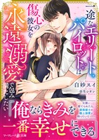 【期間限定 試し読み増量版】一途なエリートパイロットは傷心の彼女を永遠溺愛で包み満たしたい