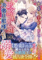 【期間限定　試し読み増量版】悪女にも王妃にも転生する予定はなかったのに、政略結婚の冷徹旦那様が私だけを容赦なく溺愛してきます