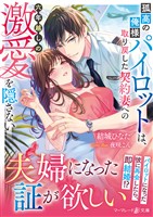 【期間限定　試し読み増量版】孤高の俺様パイロットは、取り戻した契約妻への六年越しの激愛を隠さない