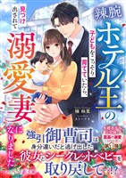 【期間限定 試し読み増量版】〈水縹ホテル三兄妹の至高の溺愛シリーズ〉辣腕ホテル王の子どもをこっそり育てていたら、見つけ出されて溺愛妻になりました