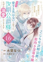 「きみを愛する気はない」と言った次期公爵様がなぜか溺愛してきます（単話版）第16話