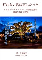 折れない君は正しかったーとあるデジタルコンテンツ制作企業の崩壊と再生の記録ー