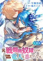 元戦闘用奴隷ですが、助けてくれた竜人は番だそうです。【分冊版】6