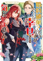 婚約破棄？そうですか。わたくしは幸せなので気にしません！アンソロジーコミック