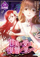 甘美な愛は復讐の果てに【フルカラー】【分冊版】第26話　少しだけこのままで
