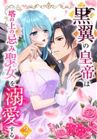 黒翼の皇帝は塔の上の忌み聖女を溺愛する【単行本版】 2巻
