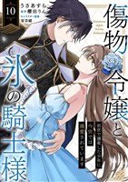 傷物令嬢と氷の騎士様～前世で護衛した少年に今世では溺愛されています～１０