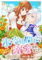 氷の宰相閣下をうっかり助けたら溺愛されました1