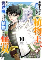 最強ギルドを追放された《植物王》、実は世界樹に選ばれていたので植物の力で無双します１０