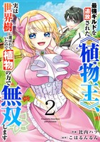 最強ギルドを追放された《植物王》、実は世界樹に選ばれていたので植物の力で無双します【電子単行本版】２