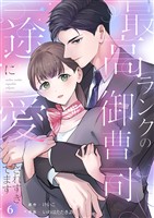 最高ランクの御曹司に一途に愛されすぎてます６