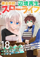 錬金術師の辺境再生スローライフ~S級パーティーで孤立した少女をかばったら追放されたので、一緒に幸せに暮らします~18