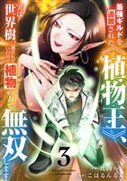 最強ギルドを追放された《植物王》、実は世界樹に選ばれていたので植物の力で無双します【電子単行本版】3