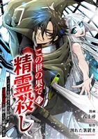 この世の果ての精霊殺し～パーティーを追放された冒険者、伝説の竜精と契約して最強に至る～７