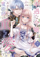 不遇な令嬢はエリート魔術師の重すぎる愛に気がつかない7