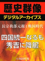 ＜長宗我部元親と戦国時代＞四国統一なるも秀吉に降服