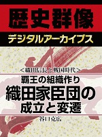 ＜織田信長と戦国時代＞覇王の組織作り　織田家臣団の成立と変遷