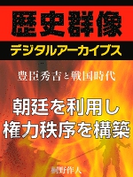 ＜豊臣秀吉と戦国時代＞朝廷を利用し権力秩序を構築