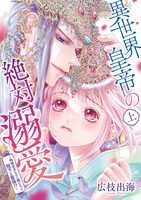 異世界皇帝の絶対溺愛 ～地味女子なのに姫になって陛下と聖婚！？～（上）