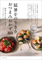 猛暑をのりきるおつまみおかず８０ 熱波の夏も長引く残暑も、ラクしておいしく！