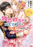 独占欲強めの王太子殿下に、手懐けられました わたし、偽花嫁だったはずですが!