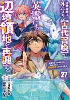 追放貴族は、外れスキル【古代召喚】で英霊たちと辺境領地を再興する～英霊たちを召喚したら慕われたので、最強領地を作り上げます～【分冊版】27巻