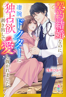 契約結婚なのに、凄腕ドクターに独占欲剥き出しで愛し抜かれました