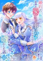 婚約者(仮)にお前を愛する事はないと言われたのでその弟を連れ帰って婿にした話 【第十七話】