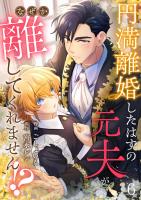 円満離婚したはずの元夫がなぜか離してくれません!?(6)