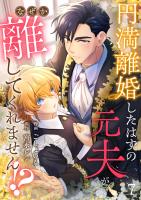 円満離婚したはずの元夫がなぜか離してくれません!?(7)