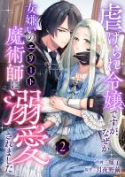 虐げられ令嬢ですが、なぜか女嫌いのエリート魔術師に溺愛されました(2)