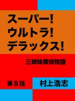 スーパー！ウルトラ！デラックス！第5話 三姉妹探偵物語