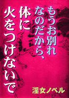 もうお別れなのだから、体に火をつけないで