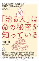 「治る人」は命の秘密を知っている これから赤ちゃんを産む人・子育てに悩みがある人に伝えたい!